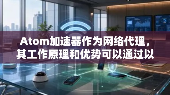 Atom加速器作为网络代理,其工作原理和优势可以通过以下步骤详细阐述 Atom加速器作为网络代理,其工作原理和优势可以通过以下步骤详细阐述