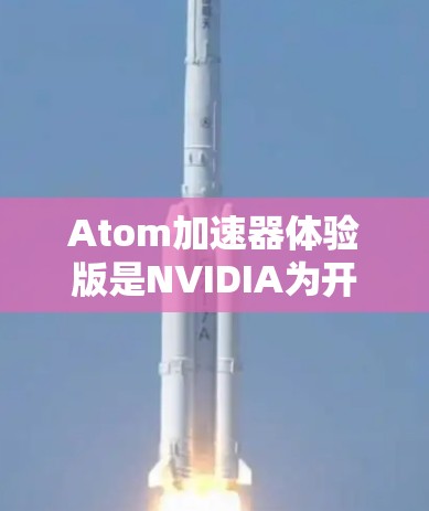 Atom加速器体验版是NVIDIA为开发者和技术人员设计的图形加速解决方案，主要用于优化图形处理和加速任务。以下是对该体验版的详细分析和使用建议
