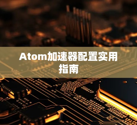 Atom加速器配置实用指南 Atom加速器配置实用指南
