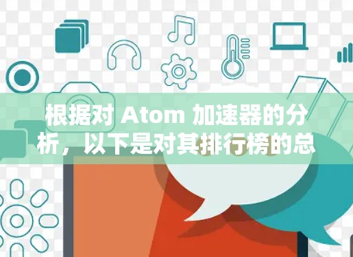 根据对 Atom 加速器的分析,以下是对其排行榜的总结,基于最大能量输出、运行能力、实验影响力和技术创新 根据对 Atom 加速器的分析,以下是对其排行榜的总结,基于最大能量输出、运行能力、实验影响力和技术创新