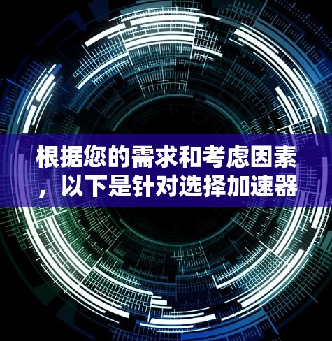 根据您的需求和考虑因素，以下是针对选择加速器的建议