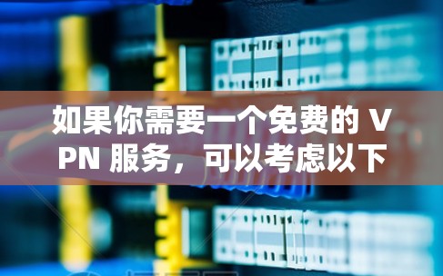 如果你需要一个免费的 VPN 服务,可以考虑以下几种选择 如果你需要一个免费的 VPN 服务,可以考虑以下几种选择