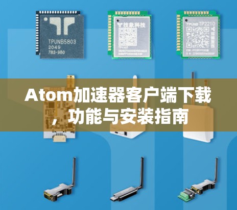 Atom加速器客户端下载,功能与安装指南 Atom加速器客户端下载,功能与安装指南