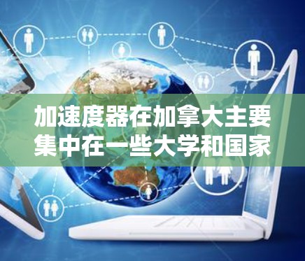 加速度器在加拿大主要集中在一些大学和国家实验室,以下是对加速器节点的详细分析 加速度器在加拿大主要集中在一些大学和国家实验室,以下是对加速器节点的详细分析