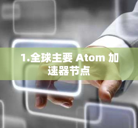 1.全球主要 Atom 加速器节点 1.全球主要 Atom 加速器节点