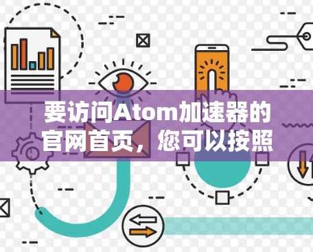 要访问Atom加速器的官网首页，您可以按照以下步骤操作