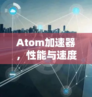 Atom加速器，性能与速度的无限可能