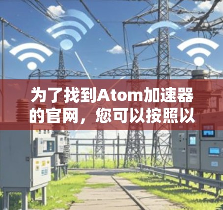 为了找到Atom加速器的官网，您可以按照以下步骤进行