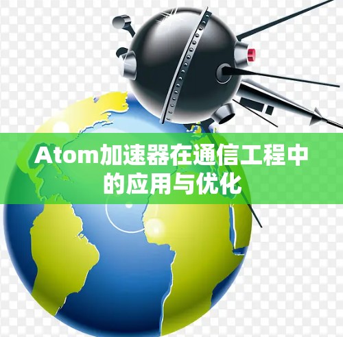 Atom加速器在通信工程中的应用与优化 Atom加速器在通信工程中的应用与优化