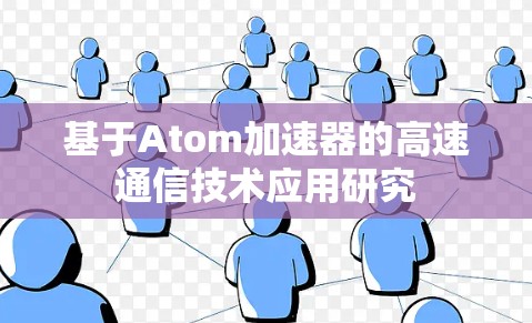 基于Atom加速器的高速通信技术应用研究 基于Atom加速器的高速通信技术应用研究