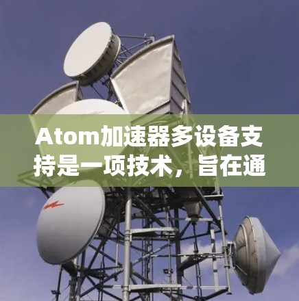 Atom加速器多设备支持是一项技术,旨在通过统一的硬件加速技术在不同设备上实现性能提升。这一技术涉及多个方面 Atom加速器多设备支持是一项技术,旨在通过统一的硬件加速技术在不同设备上实现性能提升。这一技术涉及多个方面