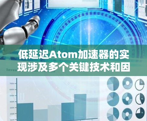 低延迟Atom加速器的实现涉及多个关键技术和因素,合力协同提升其性能。以下是对实现方式的详细分析 低延迟Atom加速器的实现涉及多个关键技术和因素,合力协同提升其性能。以下是对实现方式的详细分析