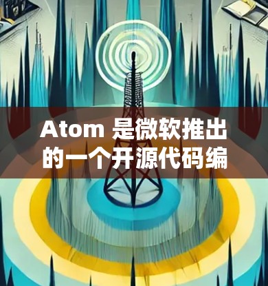 Atom 是微软推出的一个开源代码编辑器,虽然微软已经停止对 Atom 的主流开发,但它仍然有一个活跃的社区维护着这个项目。以下是一些关于 Atom 版本更新的信息 Atom 是微软推出的一个开源代码编辑器,虽然微软已经停止对 Atom 的主流开发,但它仍然有一个活跃的社区维护着这个项目。以下是一些关于 Atom 版本更新的信息