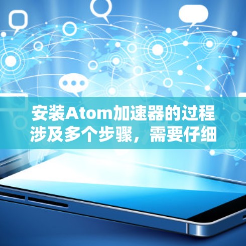 安装Atom加速器的过程涉及多个步骤,需要仔细准备工具和材料,并按照手册逐步进行。以下是一个结构化的安装指南 安装Atom加速器的过程涉及多个步骤,需要仔细准备工具和材料,并按照手册逐步进行。以下是一个结构化的安装指南