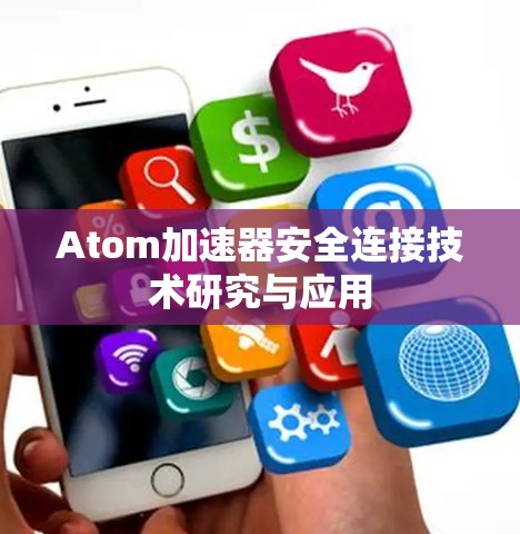 Atom加速器安全连接技术研究与应用 Atom加速器安全连接技术研究与应用