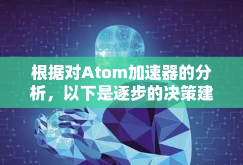根据对Atom加速器的分析,以下是逐步的决策建议 根据对Atom加速器的分析,以下是逐步的决策建议