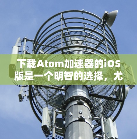 下载Atom加速器的iOS版是一个明智的选择,尤其是如果你经常需要处理多种任务并希望提高设备的性能。以下是对Atom加速器iOS版的详细分析,帮助你做出明智的决定 下载Atom加速器的iOS版是一个明智的选择,尤其是如果你经常需要处理多种任务并希望提高设备的性能。以下是对Atom加速器iOS版的详细分析,帮助你做出明智的决定