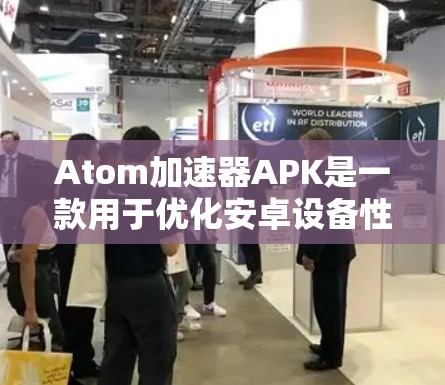 Atom加速器APK是一款用于优化安卓设备性能的第三方应用程序。以下是关于Atom加速器APK的一些详细信息 Atom加速器APK是一款用于优化安卓设备性能的第三方应用程序。以下是关于Atom加速器APK的一些详细信息