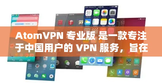 AtomVPN 专业版 是一款专注于中国用户的 VPN 服务,旨在帮助用户绕过网络限制,访问受限的网站和服务。以下是关于 AtomVPN 专业版 的一些关键信息和特点 AtomVPN 专业版 是一款专注于中国用户的 VPN 服务,旨在帮助用户绕过网络限制,访问受限的网站和服务。以下是关于 AtomVPN 专业版 的一些关键信息和特点