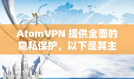 AtomVPN 提供全面的隐私保护,以下是其主要技术和措施的详细解释 AtomVPN 提供全面的隐私保护,以下是其主要技术和措施的详细解释