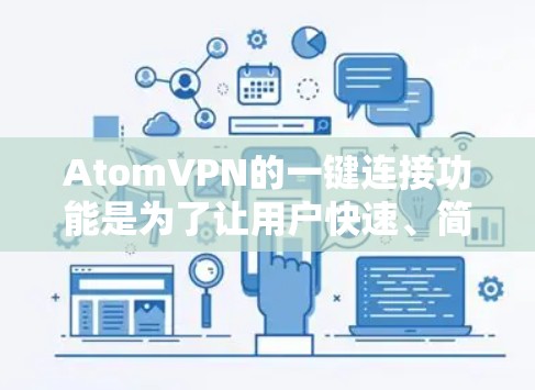 AtomVPN的一键连接功能是为了让用户快速、简便地连接到VPN服务,通常只需点击一个按钮或进行简单的操作即可完成连接。以下是关于如何使用AtomVPN一键连接功能的详细指南 AtomVPN的一键连接功能是为了让用户快速、简便地连接到VPN服务,通常只需点击一个按钮或进行简单的操作即可完成连接。以下是关于如何使用AtomVPN一键连接功能的详细指南