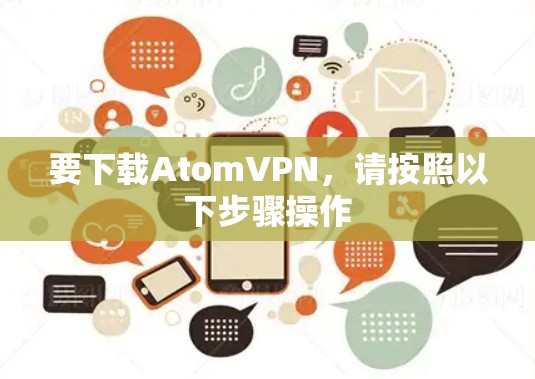 要下载AtomVPN,请按照以下步骤操作 要下载AtomVPN,请按照以下步骤操作