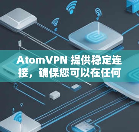 AtomVPN 提供稳定连接,确保您可以在任何时候连接到网络而不受干扰。以下是一些确保AtomVPN稳定连接的关键因素和步骤 AtomVPN 提供稳定连接,确保您可以在任何时候连接到网络而不受干扰。以下是一些确保AtomVPN稳定连接的关键因素和步骤