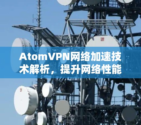 AtomVPN网络加速技术解析，提升网络性能新方案