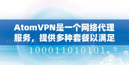AtomVPN是一个网络代理服务,提供多种套餐以满足不同用户的需求。以下是对AtomVPN的详细分析和建议 AtomVPN是一个网络代理服务,提供多种套餐以满足不同用户的需求。以下是对AtomVPN的详细分析和建议