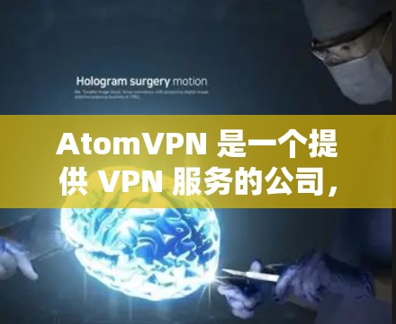 AtomVPN 是一个提供 VPN 服务的公司,旨在帮助用户保护隐私、匿名网上活动以及访问受限的内容。以下是一些关于 AtomVPN 的推荐理由和相关信息 AtomVPN 是一个提供 VPN 服务的公司,旨在帮助用户保护隐私、匿名网上活动以及访问受限的内容。以下是一些关于 AtomVPN 的推荐理由和相关信息