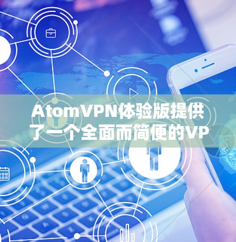 AtomVPN体验版提供了一个全面而简便的VPN服务,适合用户在短期内测试其功能或不需要高级服务的情况。以下是对该体验版的详细分析和建议 AtomVPN体验版提供了一个全面而简便的VPN服务,适合用户在短期内测试其功能或不需要高级服务的情况。以下是对该体验版的详细分析和建议