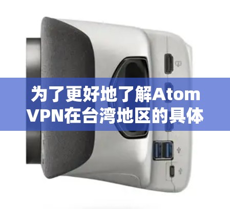 为了更好地了解AtomVPN在台湾地区的具体情况,以下是一份详细的分析和建议 为了更好地了解AtomVPN在台湾地区的具体情况,以下是一份详细的分析和建议