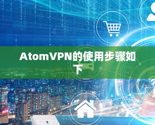AtomVPN的使用步骤如下 AtomVPN的使用步骤如下