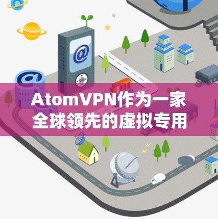 AtomVPN作为一家全球领先的虚拟专用网络服务提供商，拥有广泛分布的节点网络。以下是关于AtomVPN全球节点情况的详细分析