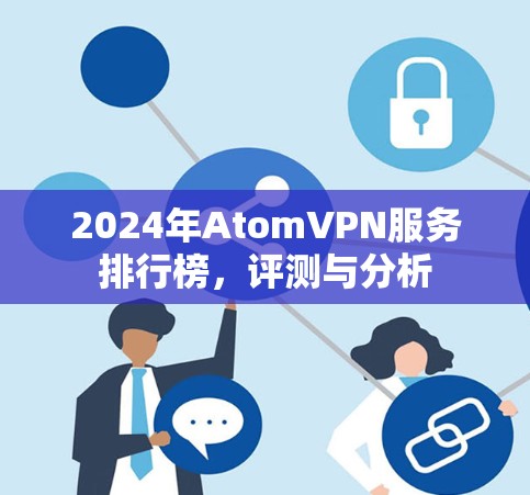 2024年AtomVPN服务排行榜,评测与分析 2024年AtomVPN服务排行榜,评测与分析