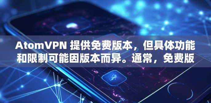 AtomVPN 提供免费版本,但具体功能和限制可能因版本而异。通常,免费版本可能会有一些限制,如 AtomVPN 提供免费版本,但具体功能和限制可能因版本而异。通常,免费版本可能会有一些限制,如