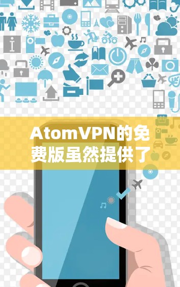 AtomVPN的免费版虽然提供了基本的VPN功能,但在多个方面存在一定的限制,具体表现如下 AtomVPN的免费版虽然提供了基本的VPN功能,但在多个方面存在一定的限制,具体表现如下