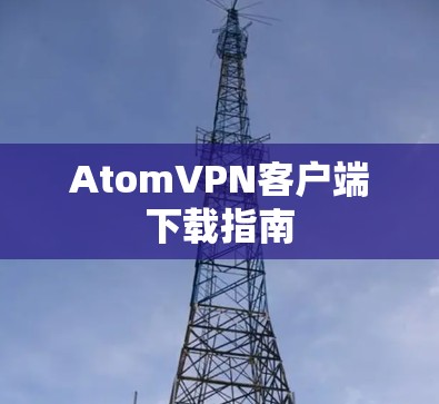 AtomVPN客户端下载指南 AtomVPN客户端下载指南