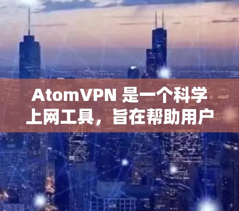 AtomVPN 是一个科学上网工具,旨在帮助用户绕过网络限制,访问被封锁或受限的网站和内容。它通过提供匿名网络连接和加密传输功能,保护用户的隐私,同时允许用户访问国外的内容或服务 AtomVPN 是一个科学上网工具,旨在帮助用户绕过网络限制,访问被封锁或受限的网站和内容。它通过提供匿名网络连接和加密传输功能,保护用户的隐私,同时允许用户访问国外的内容或服务
