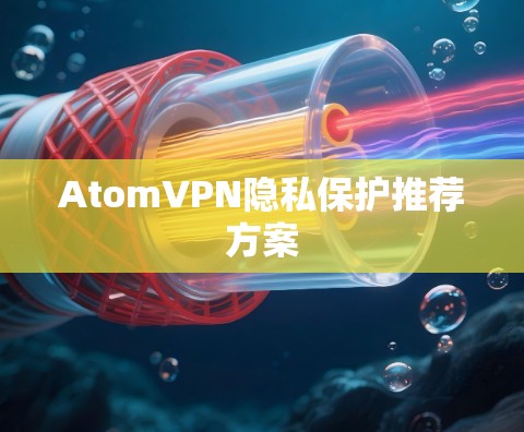 AtomVPN隐私保护推荐方案