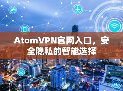 AtomVPN官网入口,安全隐私的智能选择 AtomVPN官网入口,安全隐私的智能选择