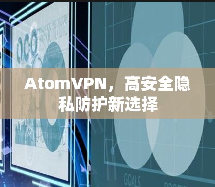 AtomVPN,高安全隐私防护新选择 AtomVPN,高安全隐私防护新选择