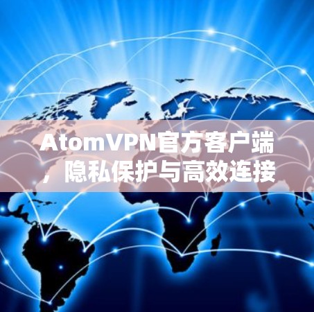 AtomVPN官方客户端，隐私保护与高效连接的完美融合