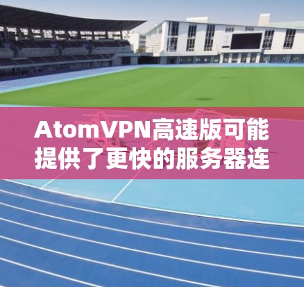 AtomVPN高速版可能提供了更快的服务器连接、更多的服务器选项以及优先级服务,适合需要高性能网络连接的用户。以下是一些可能的功能和优势 AtomVPN高速版可能提供了更快的服务器连接、更多的服务器选项以及优先级服务,适合需要高性能网络连接的用户。以下是一些可能的功能和优势