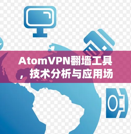 AtomVPN翻墙工具,技术分析与应用场景 AtomVPN翻墙工具,技术分析与应用场景