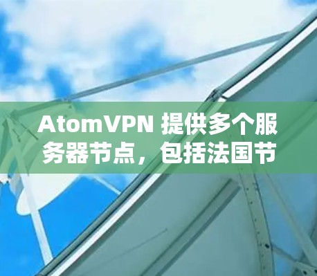AtomVPN 提供多个服务器节点,包括法国节点。以下是一些关于 AtomVPN 法国节点 的详细信息 AtomVPN 提供多个服务器节点,包括法国节点。以下是一些关于 AtomVPN 法国节点 的详细信息