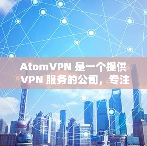 AtomVPN 是一个提供 VPN 服务的公司,专注于为用户提供安全、高速的网络连接。AtomVPN 电脑版 是为电脑用户设计的 VPN 客户端,提供了多种功能,包括 AtomVPN 是一个提供 VPN 服务的公司,专注于为用户提供安全、高速的网络连接。AtomVPN 电脑版 是为电脑用户设计的 VPN 客户端,提供了多种功能,包括