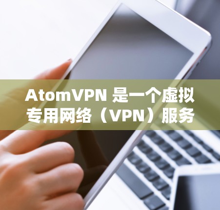 AtomVPN 是一个虚拟专用网络(VPN)服务提供商,用户可以通过登录到 AtomVPN 账户访问其服务。以下是登录 AtomVPN 的一般步骤 AtomVPN 是一个虚拟专用网络(VPN)服务提供商,用户可以通过登录到 AtomVPN 账户访问其服务。以下是登录 AtomVPN 的一般步骤
