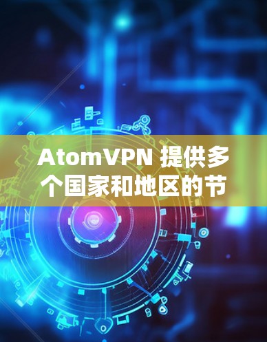AtomVPN 提供多个国家和地区的节点，包括德国。以下是关于 AtomVPN 德国节点的一些关键信息