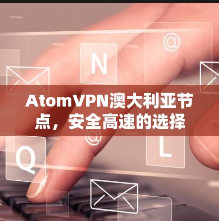 AtomVPN澳大利亚节点,安全高速的选择 AtomVPN澳大利亚节点,安全高速的选择